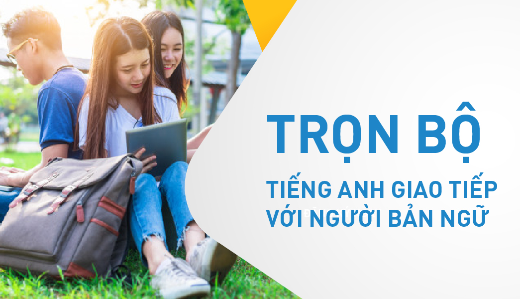 Trọn bộ tiếng Anh Giao tiếp toàn diện với người bản ngữ